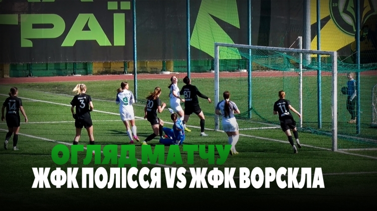 ЖФК Полісся зіграли у нічию з ЖФК Ворскла: рахунок 2:2 (ВІДЕО)