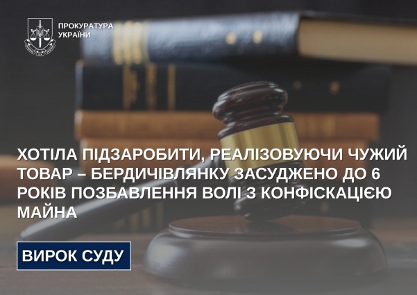 Хотіла підзаробити, реалізовуючи чужий товар: бердичівлянку засудили до 6 років позбавлення волі з конфіскацією майна