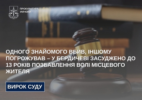 Одного знайомого вбив, іншому погрожував – у Бердичеві засуджено до 13 років позбавлення волі місцевого жителя