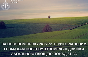 Територіальним громадам повернуто земельні ділянки загальною площею понад 61 га